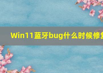 Win11蓝牙bug什么时候修复