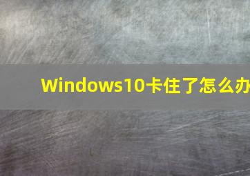 Windows10卡住了怎么办