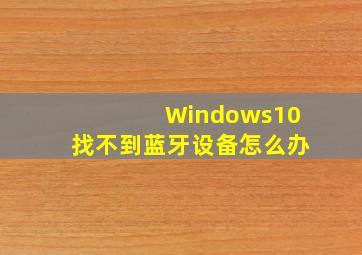 Windows10找不到蓝牙设备怎么办