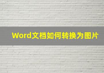 Word文档如何转换为图片