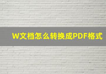 W文档怎么转换成PDF格式