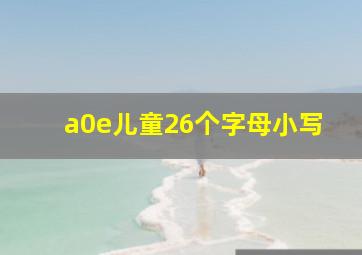 a0e儿童26个字母小写