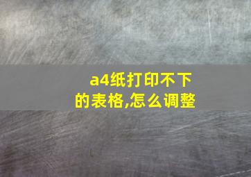 a4纸打印不下的表格,怎么调整