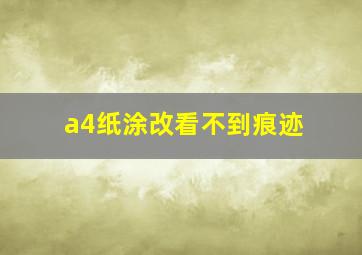 a4纸涂改看不到痕迹