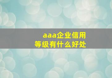 aaa企业信用等级有什么好处