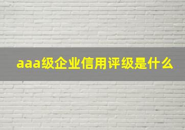 aaa级企业信用评级是什么