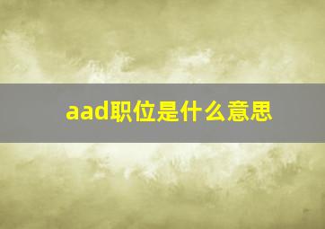 aad职位是什么意思