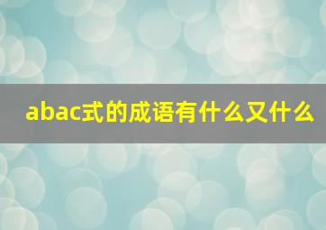 abac式的成语有什么又什么