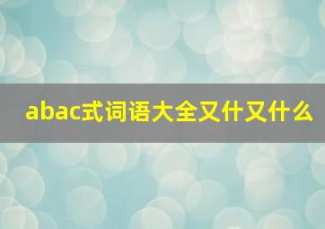 abac式词语大全又什又什么