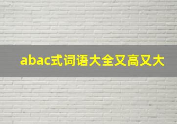 abac式词语大全又高又大