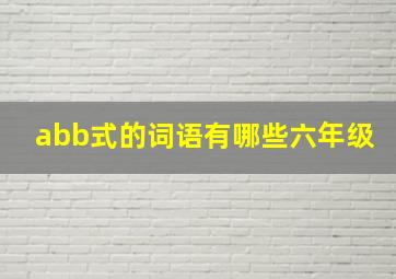 abb式的词语有哪些六年级