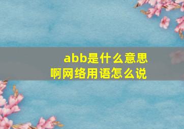 abb是什么意思啊网络用语怎么说