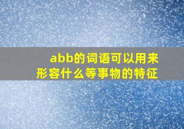 abb的词语可以用来形容什么等事物的特征