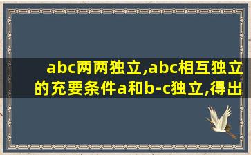 abc两两独立,abc相互独立的充要条件a和b-c独立,得出