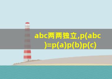 abc两两独立,p(abc)=p(a)p(b)p(c)