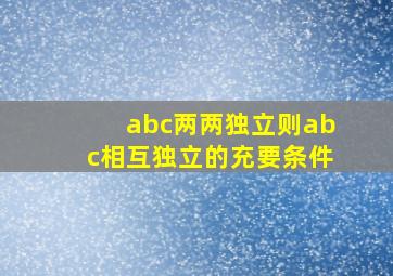 abc两两独立则abc相互独立的充要条件