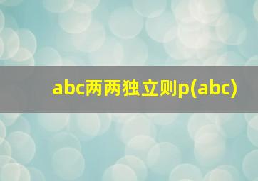 abc两两独立则p(abc)