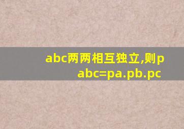 abc两两相互独立,则pabc=pa.pb.pc