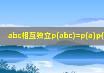 abc相互独立p(abc)=p(a)p(b)p(c)