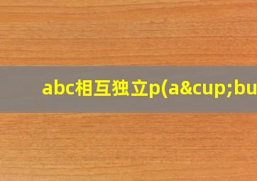 abc相互独立p(a∪buc)