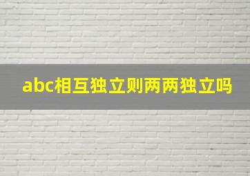 abc相互独立则两两独立吗