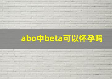 abo中beta可以怀孕吗