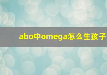 abo中omega怎么生孩子