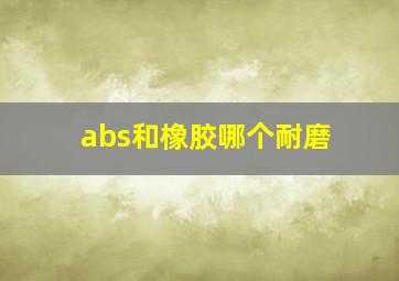 abs和橡胶哪个耐磨