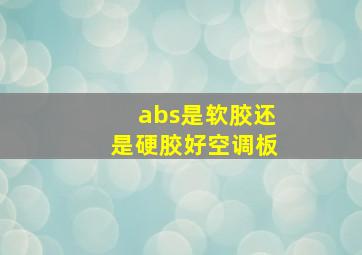 abs是软胶还是硬胶好空调板