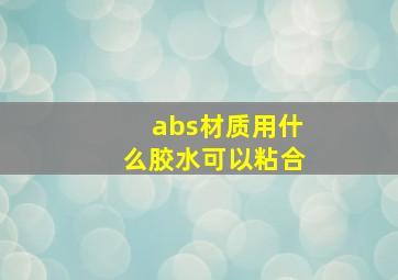 abs材质用什么胶水可以粘合