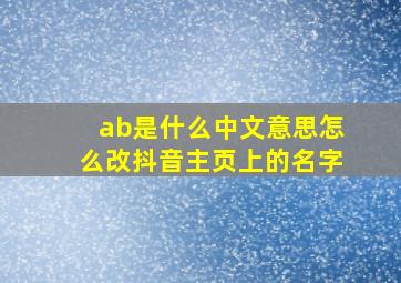 ab是什么中文意思怎么改抖音主页上的名字