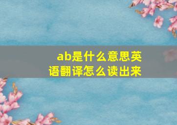 ab是什么意思英语翻译怎么读出来