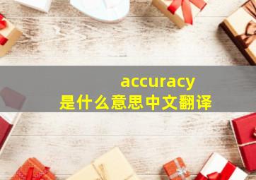 accuracy是什么意思中文翻译