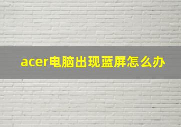 acer电脑出现蓝屏怎么办