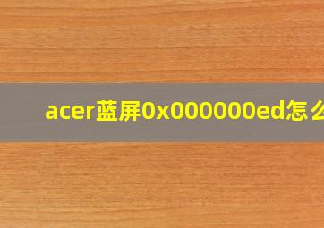 acer蓝屏0x000000ed怎么办