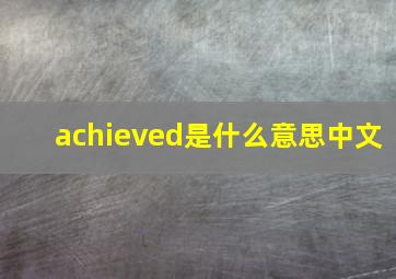 achieved是什么意思中文