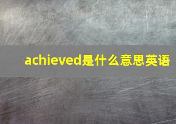 achieved是什么意思英语