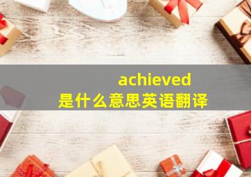 achieved是什么意思英语翻译