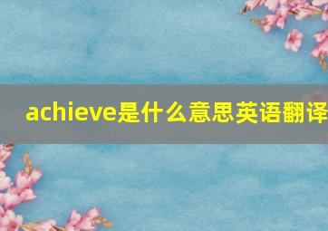 achieve是什么意思英语翻译