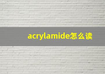 acrylamide怎么读