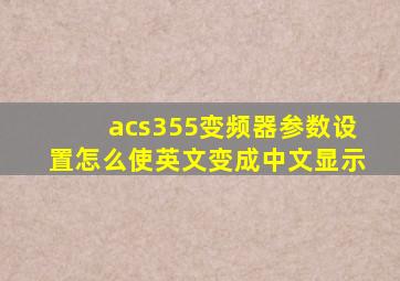 acs355变频器参数设置怎么使英文变成中文显示