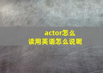 actor怎么读用英语怎么说呢