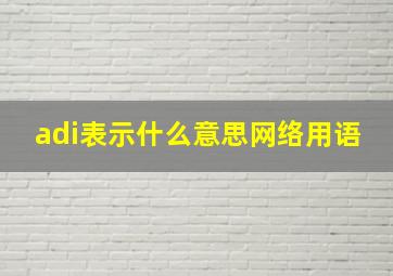 adi表示什么意思网络用语