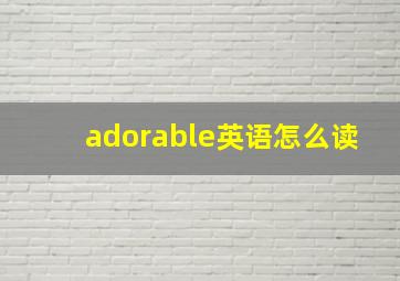 adorable英语怎么读