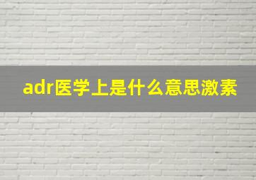 adr医学上是什么意思激素