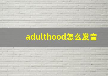 adulthood怎么发音