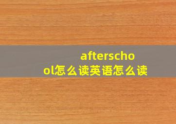 afterschool怎么读英语怎么读