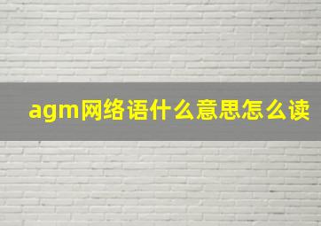 agm网络语什么意思怎么读