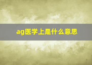 ag医学上是什么意思