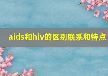 aids和hiv的区别联系和特点